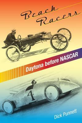 Beach Racers: Daytona Before NASCAR by Dick Punnett