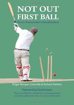 Not Out First Ball: The Art of Being Beaten in Beautiful Places by Roger Morgan-Grenville, Richard Perkins