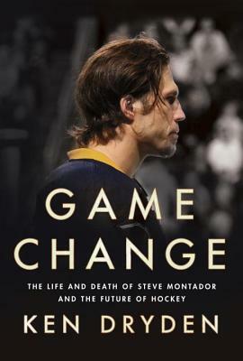 Game Change: The Life and Death of Steve Montador and the Future of Hockey by Ken Dryden