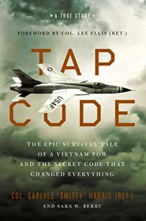 Tap Code: The Epic Survival Tale of a Vietnam POW and the Secret Code That Changed Everything by Sara W. Berry, Carlyle "smitty" Harris