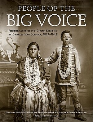 People of the Big Voice: Photographs of Ho-Chunk Families by Charles Van Schaick, 1879-1942 by Matthew Daniel Mason, Tom Jones, Michael Schmudlach