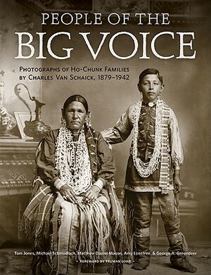 People of the Big Voice: Photographs of Ho-Chunk Families by Charles Van Schaick, 1879-1942 by Tom Jones, Matthew Daniel Mason, Michael Schmudlach