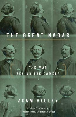 The Great Nadar: The Man Behind the Camera by Adam Begley
