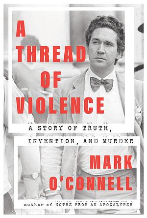 A Thread of Violence: A Story of Truth, Invention, and Murder by Mark O'Connell