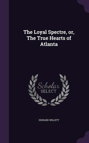The Loyal Spectre, Or, the True Hearts of Atlanta by Edward Willett