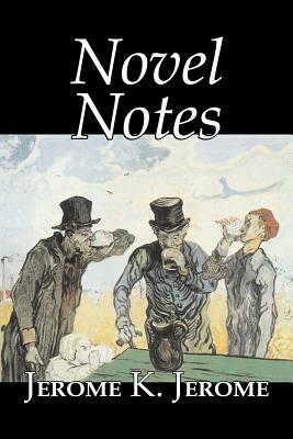 Novel Notes by Jerome K. Jerome, Fiction, Classics, Literary by Jerome K. Jerome