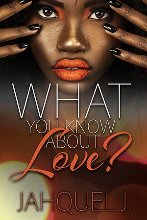 What You Know About Love?  by Jahquel J.