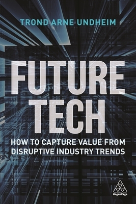 Future Tech: How to Capture Value from Disruptive Industry Trends by Trond Arne Undheim
