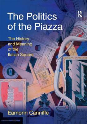 The Politics of the Piazza: The History and Meaning of the Italian Square by Eamonn Canniffe
