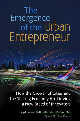 The Emergence of the Urban Entrepreneur: How the Growth of Cities and the Sharing Economy Are Driving a New Breed of Innovators by Boyd Cohen