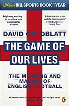 The Game of Our Lives: The Meaning and Making of English Football by David Goldblatt