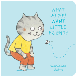 What Do You Want, Little Friend? by Marianne Dubuc