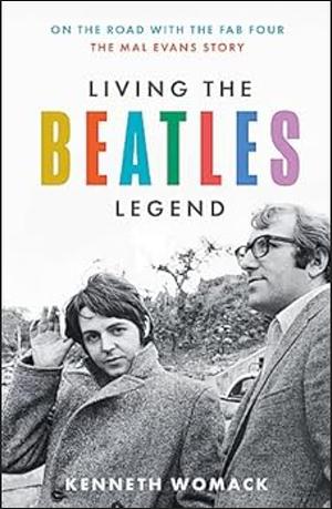 Living the Beatles Legend: On the Road with the Fab Four - the Mal Evans Story by Kenneth Womack