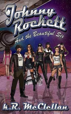 Johnny Rockett and the Beautiful Six: Book One in the Chronicles of Johnny Rockett by K. R. McClellan