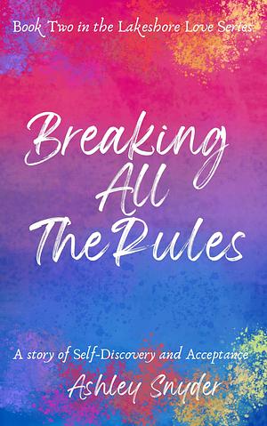 Breaking All The Rules by Ashley Snyder, Ashley Snyder