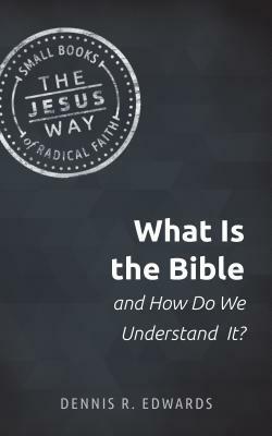What Is the Bible and How Do We Understand It? by Dennis R. Edwards