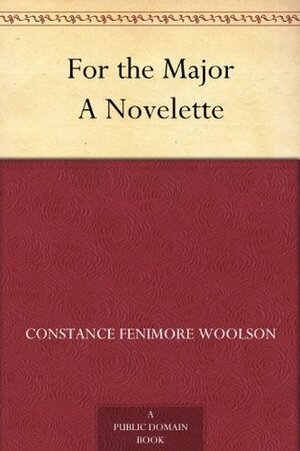 For the Major A Novelette by Constance Fenimore Woolson