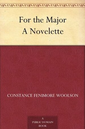 For the Major A Novelette by Constance Fenimore Woolson