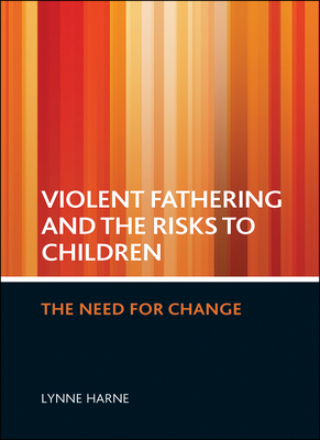 Violent Fathering and the Risks to Children: The Need for Change by Lynne Harne