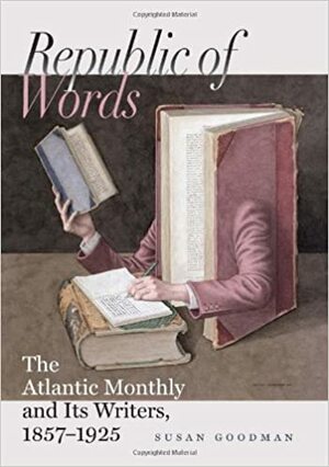 Republic of Words: The Atlantic Monthly and Its Writers, 1857-1925 by Susan E. Goodman