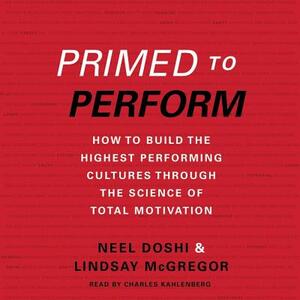 Primed to Perform: How to Build the Highest Performing Cultures Through the Science of Total Motivation by Lindsay McGregor, Neel Doshi