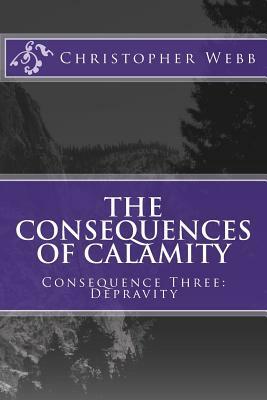 The Consequences of Calamity: Consequence Three: Depravity by Christopher Heise, Christopher Webb