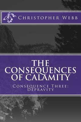 The Consequences of Calamity: Consequence Three: Depravity by Christopher Webb, Christopher Heise