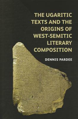 The Ugaritic Texts and the Origins of West-Semitic Literary Composition by Dennis Pardee