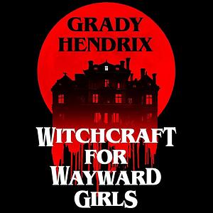 Witchcraft for Wayward Girls by Grady Hendrix