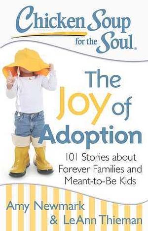 Chicken Soup for the Soul: The Joy of Adoption: 101 Stories about Forever Families and Meant-to-Be Kids by Amy Newmark, Amy Newmark, LeAnn Thieman