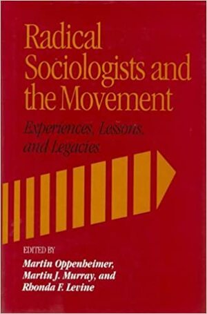 Radical Sociologists and the Movement: Experiences, Lessons, and Legacies by Martin Oppenheimer, Martin J. Murray