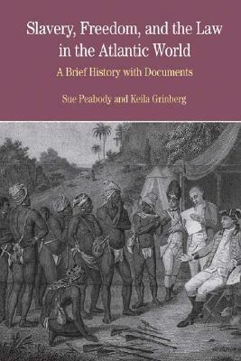 Slavery, Freedom, and the Law in the Atlantic World: A Brief History with Documents by Sue Peabody, Keila Grinberg