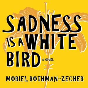 Sadness Is a White Bird by Moriel Rothman-Zecher