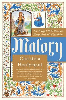 Malory: The Knight Who Became King Arthur's Chronicler by Christina Hardyment