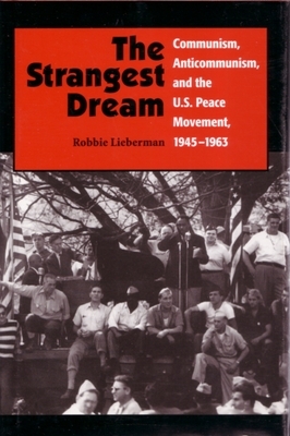 The Strangest Dream: Communism, Anticommunism, and the U. S. Peace Movement, 1945-1963 by Robbie Lieberman