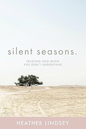 Silent Seasons: Trusting God When You Don't Understand by Heather Lindsey