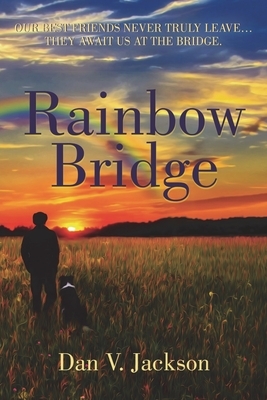 Rainbow Bridge: Our Best Friends Never Truly Leave... They Await Us At The Bridge. by Dan V. Jackson