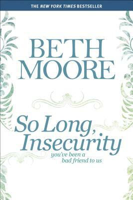 So Long, Insecurity: You've Been a Bad Friend to Us by Beth Moore