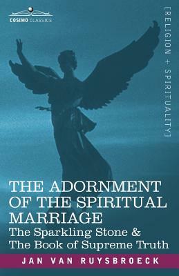 The Adornment of the Spiritual Marriage: The Sparkling Stone & the Book of Supreme Truth by Jan Van Ruysbroeck