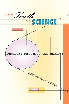 Truth of Science: Physical Theories and Reality by Roger G. Newton