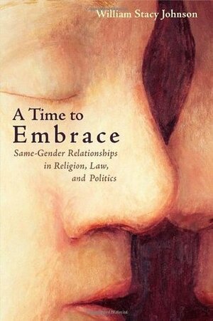 A Time to Embrace: Same-Gender Relationships in Religion, Law, and Politics by William Stacy Johnson
