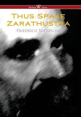 Thus Spake Zarathustra - A Book for All and None (Wisehouse Classics) by Friedrich Nietzsche
