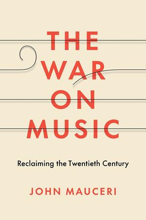 The War on Music: Reclaiming the Twentieth Century by John Mauceri
