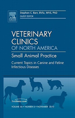 Current Topics in Canine and Feline Infectious Diseases, an Issue of Veterinary Clinics: Small Animal Practice, Volume 40-6 by Stephen Barr