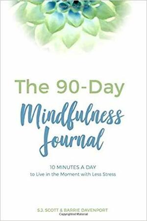 The 90-Day Mindfulness Journal: 10 Minutes a Day to Live in the Present Moment by Barrie Davenport, S.J. Scott