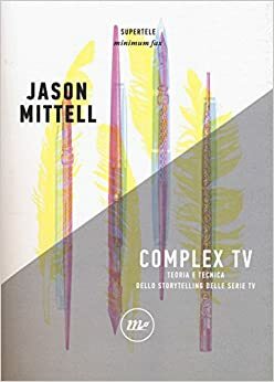 Complex Tv. Teoria e tecnica dello storytelling delle serie tv by Jason Mittell