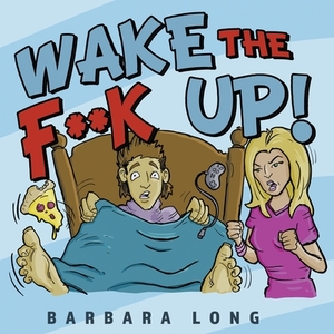 Wake the F**k Up! by Barbara Long