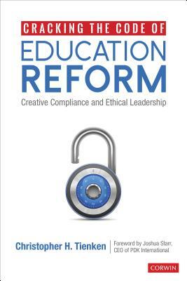 Cracking the Code of Education Reform: Creative Compliance and Ethical Leadership by Christopher H. Tienken