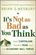 It's Not as Bad as You Think: Why Capitalism Trumps Fear and the Economy Will Thrive by Brian S. Wesbury, Amity Shlaes