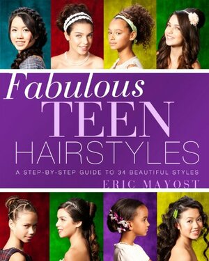 Fabulous Teen Hairstyles: A Step-by-Step Guide to 34 Beautiful Styles by Eric Mayost